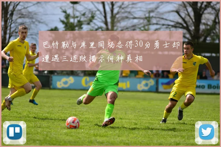 巴特勒与库里同场各得30分勇士却遭遇三连败揭示何种真相