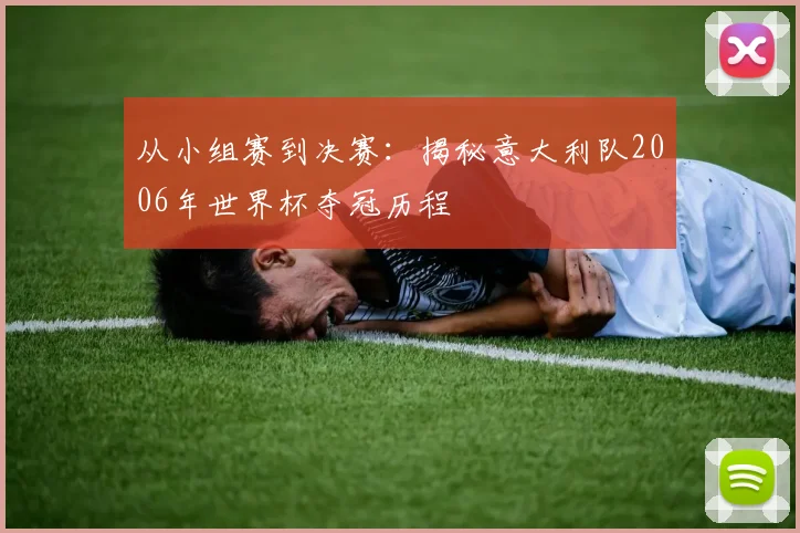 从小组赛到决赛：揭秘意大利队2006年世界杯夺冠历程