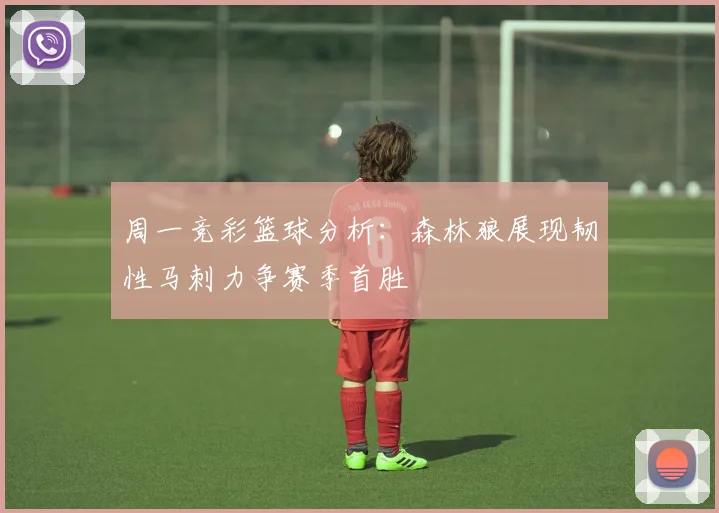 周一竞彩篮球分析：森林狼展现韧性马刺力争赛季首胜