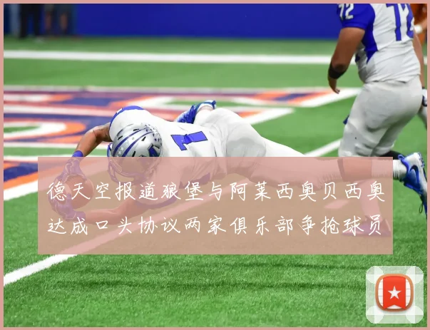 德天空报道狼堡与阿莱西奥贝西奥达成口头协议两家俱乐部争抢球员